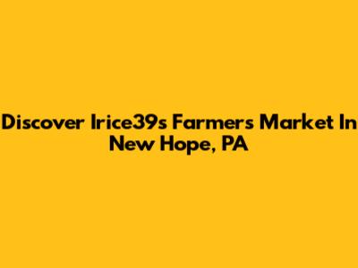 Discover Irice39s Farmers Market In New Hope, PA
