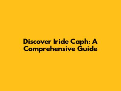 Discover Iride Caph: A Comprehensive Guide