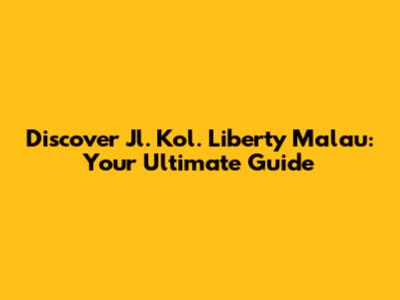 Discover Jl. Kol. Liberty Malau: Your Ultimate Guide