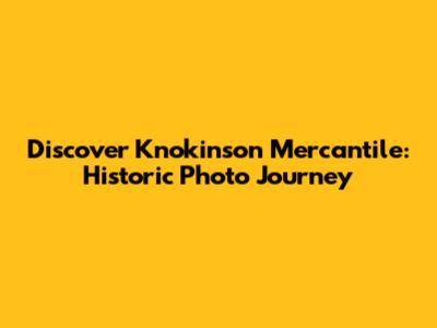 Discover Knokinson Mercantile: Historic Photo Journey