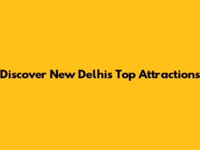 Discover New Delhi's Top Attractions