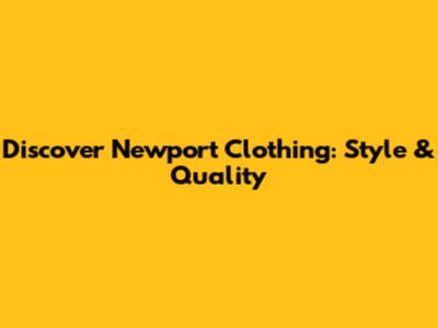 Discover Newport Clothing: Style & Quality