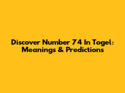 Discover Number 74 In Togel: Meanings & Predictions