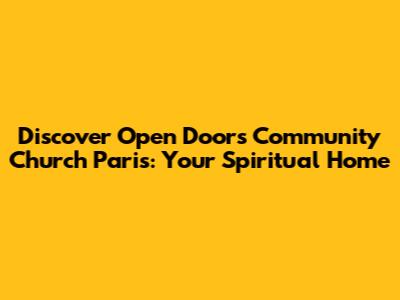 Discover Open Doors Community Church Paris: Your Spiritual Home