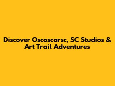 Discover Oscoscarsc, SC Studios & Art Trail Adventures