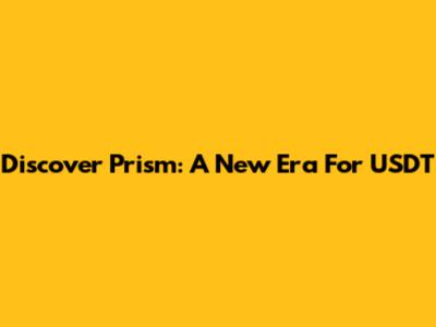 Discover Prism: A New Era For USDT