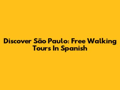 Discover São Paulo: Free Walking Tours In Spanish