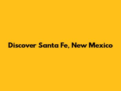 Discover Santa Fe, New Mexico