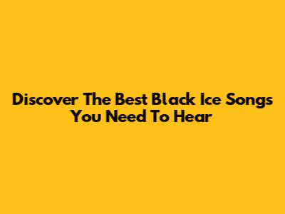 Discover The Best Black Ice Songs You Need To Hear