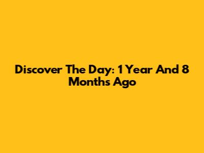 Discover The Day: 1 Year And 8 Months Ago