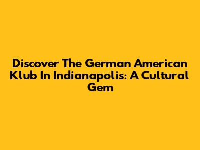 Discover The German American Klub In Indianapolis: A Cultural Gem