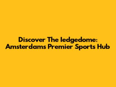 Discover The Iedgedome: Amsterdam's Premier Sports Hub