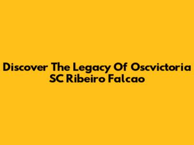 Discover The Legacy Of Oscvictoria SC Ribeiro Falcao