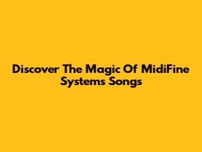 Discover The Magic Of "MidiFine Systems" Songs