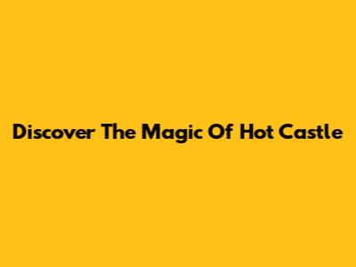 Discover The Magic Of Hot Castle