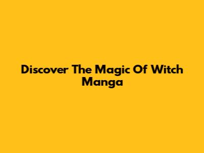 Discover The Magic Of Witch Manga