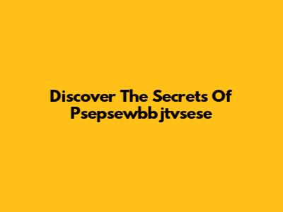 Discover The Secrets Of Psepsewbbjtvsese