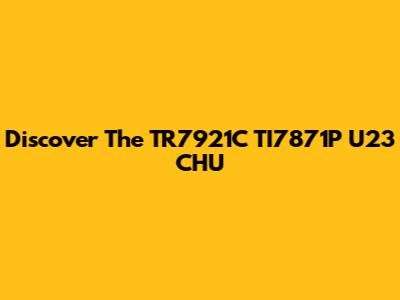 Discover The TR7921C TI7871P U23 CHU