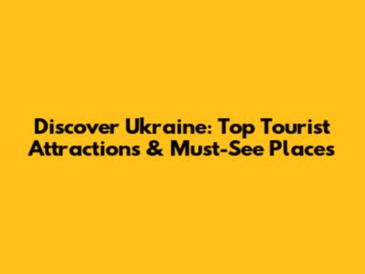 Discover Ukraine: Top Tourist Attractions & Must-See Places