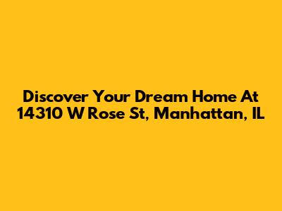 Discover Your Dream Home At 14310 W Rose St, Manhattan, IL