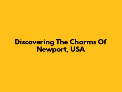 Discovering The Charms Of Newport, USA