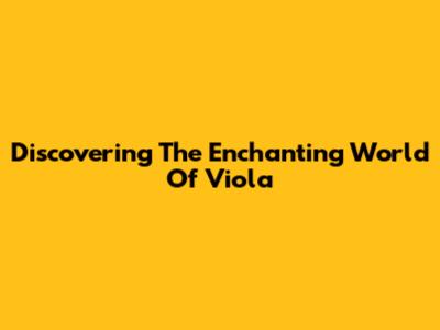 Discovering The Enchanting World Of Viola