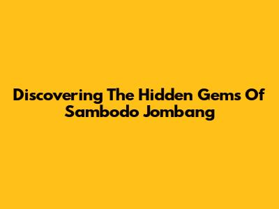 Discovering The Hidden Gems Of Sambodo Jombang