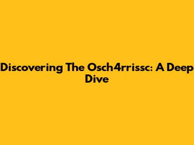 Discovering The Osch4rrissc: A Deep Dive
