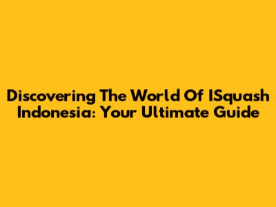 Discovering The World Of ISquash Indonesia: Your Ultimate Guide