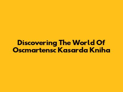 Discovering The World Of Oscmartensc Kasarda Kniha