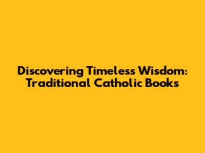 Discovering Timeless Wisdom: Traditional Catholic Books