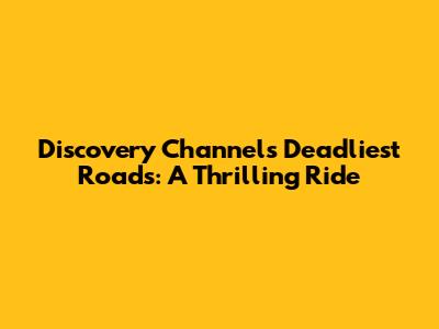 Discovery Channel's Deadliest Roads: A Thrilling Ride
