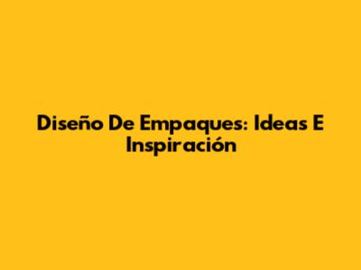 Diseño De Empaques: Ideas E Inspiración