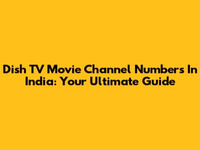 Dish TV Movie Channel Numbers In India: Your Ultimate Guide