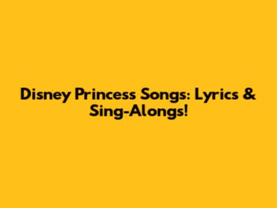 Disney Princess Songs: Lyrics & Sing-Alongs!