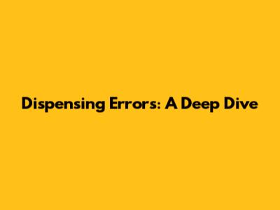 Dispensing Errors: A Deep Dive