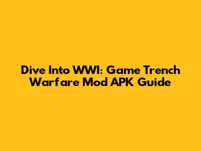 Dive Into WWI: Game Trench Warfare Mod APK Guide