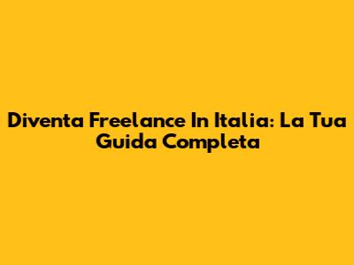 Diventa Freelance In Italia: La Tua Guida Completa