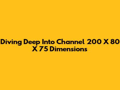 Diving Deep Into Channel 200 X 80 X 75 Dimensions