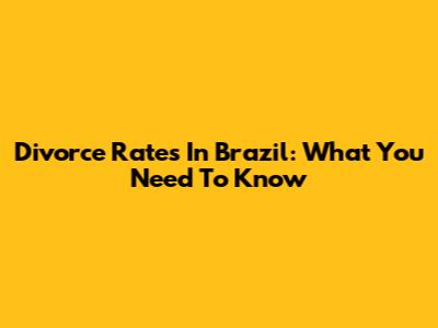 Divorce Rates In Brazil: What You Need To Know