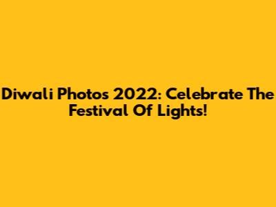 Diwali Photos 2022: Celebrate The Festival Of Lights!