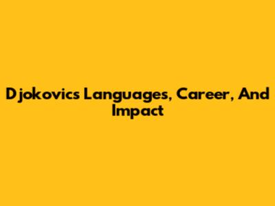 Djokovic's Languages, Career, And Impact
