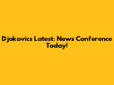 Djokovic's Latest: News Conference Today!