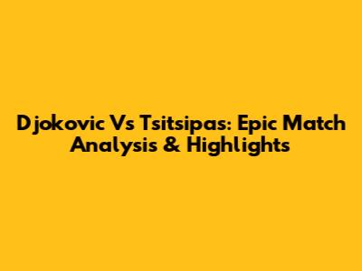 Djokovic Vs Tsitsipas: Epic Match Analysis & Highlights