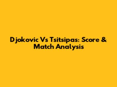 Djokovic Vs Tsitsipas: Score & Match Analysis
