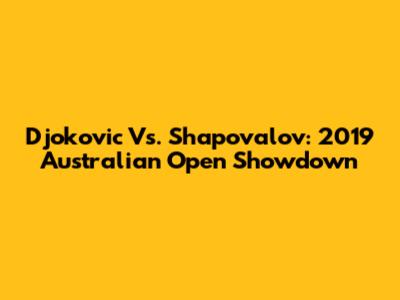 Djokovic Vs. Shapovalov: 2019 Australian Open Showdown