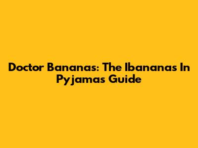 Doctor Bananas: The Ibananas In Pyjamas Guide
