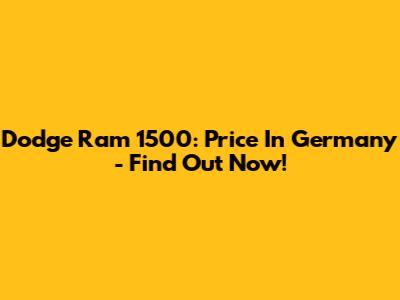 Dodge Ram 1500: Price In Germany - Find Out Now!