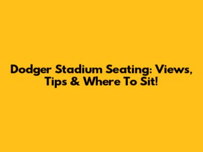 Dodger Stadium Seating: Views, Tips & Where To Sit!