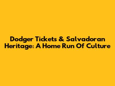 Dodger Tickets & Salvadoran Heritage: A Home Run Of Culture